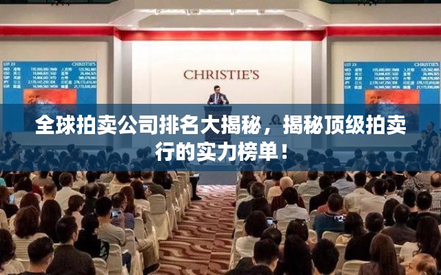 全球拍卖公司排名大揭秘，揭秘顶级拍卖行的实力榜单！