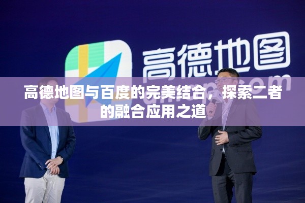 高德地图与百度的完美结合，探索二者的融合应用之道