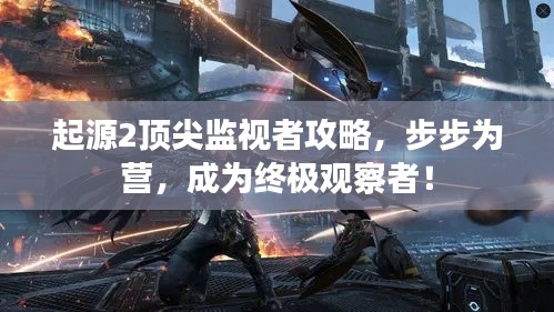 起源2顶尖监视者攻略，步步为营，成为终极观察者！