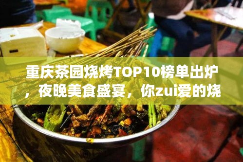 重庆茶园烧烤TOP10榜单出炉，夜晚美食盛宴，你zui爱的烧烤店上榜了吗？