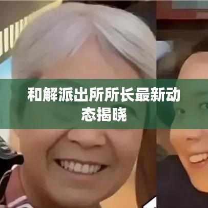 和解派出所所长最新动态揭晓