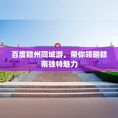 百度赣州同城游，带你领略赣南独特魅力