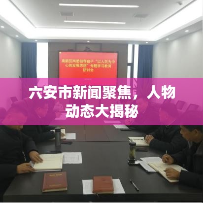 六安市新闻聚焦，人物动态大揭秘