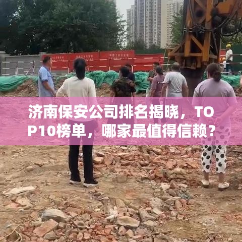 济南保安公司排名揭晓，TOP10榜单，哪家最值得信赖？