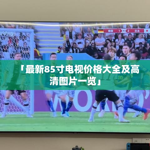 「最新85寸电视价格大全及高清图片一览」
