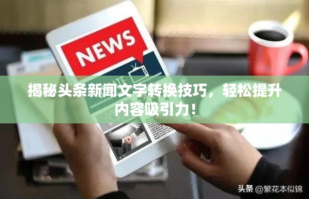 揭秘头条新闻文字转换技巧，轻松提升内容吸引力！