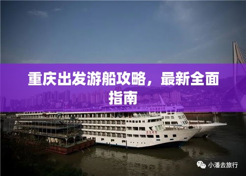 重庆出发游船攻略，最新全面指南