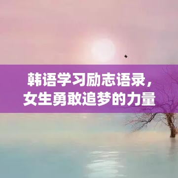 韩语学习励志语录，女生勇敢追梦的力量启航！