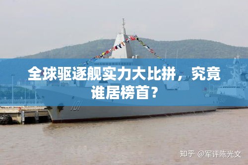 全球驱逐舰实力大比拼，究竟谁居榜首？