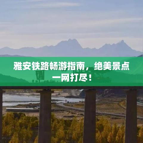 雅安铁路畅游指南，绝美景点一网打尽！