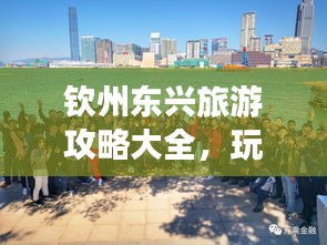 钦州东兴旅游攻略大全，玩转东兴，尽享无限魅力之旅！