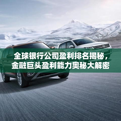 全球银行公司盈利排名揭秘，金融巨头盈利能力奥秘大解密
