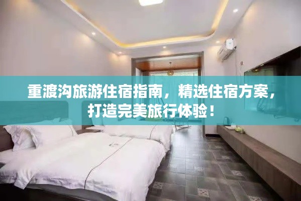 重渡沟旅游住宿指南，精选住宿方案，打造完美旅行体验！