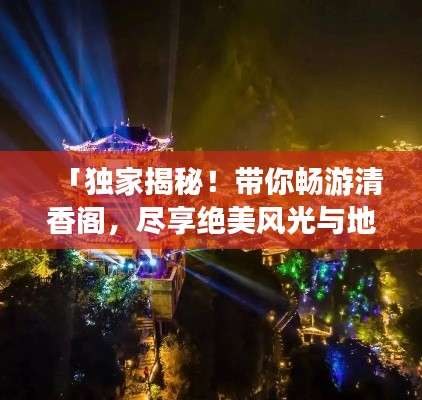 「独家揭秘！带你畅游清香阁，尽享绝美风光与地道体验！」