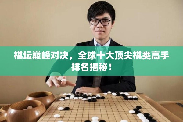 棋坛巅峰对决，全球十大顶尖棋类高手排名揭秘！