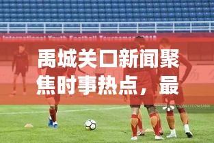 禹城关口新闻聚焦时事热点，最新资讯传递掌握资讯动态