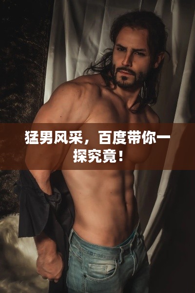 猛男风采，百度带你一探究竟！