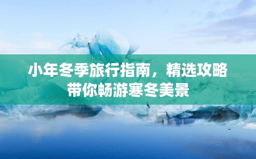 小年冬季旅行指南，精选攻略带你畅游寒冬美景