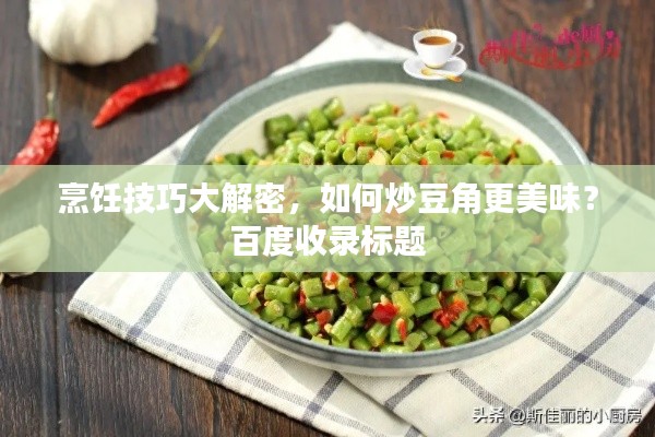 烹饪技巧大解密，如何炒豆角更美味？百度收录标题