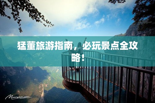 猛董旅游指南，必玩景点全攻略！