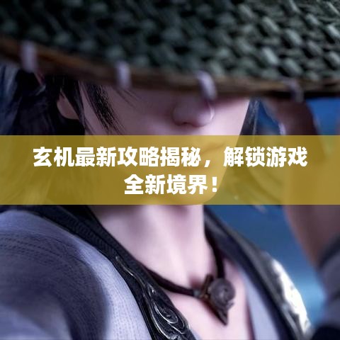 玄机最新攻略揭秘，解锁游戏全新境界！