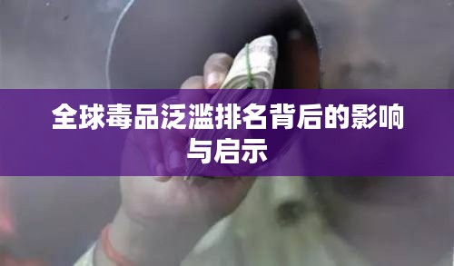 全球毒品泛滥排名背后的影响与启示