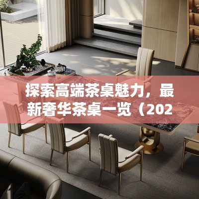 探索高端茶桌魅力，最新奢华茶桌一览（2024款）