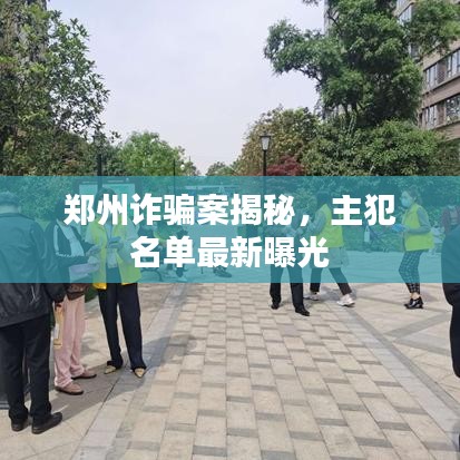郑州诈骗案揭秘，主犯名单最新曝光