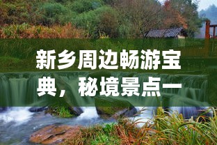 新乡周边畅游宝典，秘境景点一网打尽！