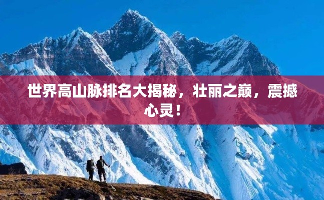 世界高山脉排名大揭秘，壮丽之巅，震撼心灵！