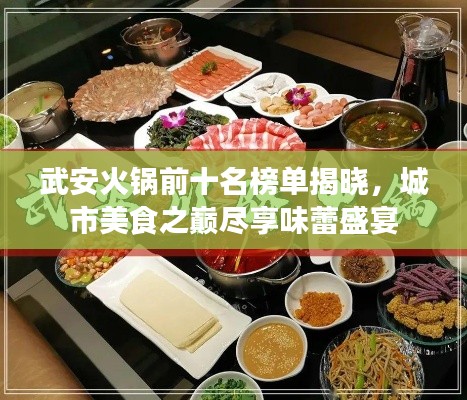 武安火锅前十名榜单揭晓，城市美食之巅尽享味蕾盛宴