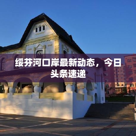 绥芬河口岸最新动态，今日头条速递