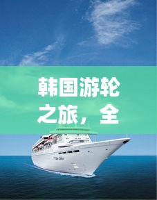 韩国游轮之旅，全面攻略，畅游海上美景