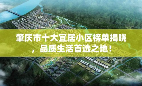 肇庆市十大宜居小区榜单揭晓，品质生活首选之地！