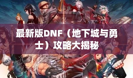 最新版DNF（地下城与勇士）攻略大揭秘