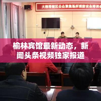 榆林宾馆最新动态，新闻头条视频独家报道