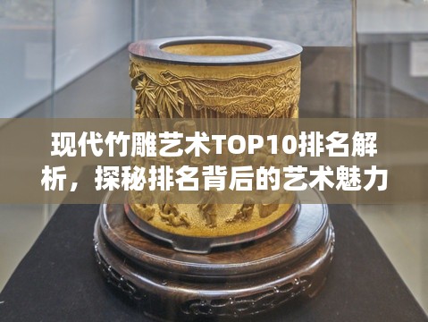 现代竹雕艺术TOP10排名解析，探秘排名背后的艺术魅力