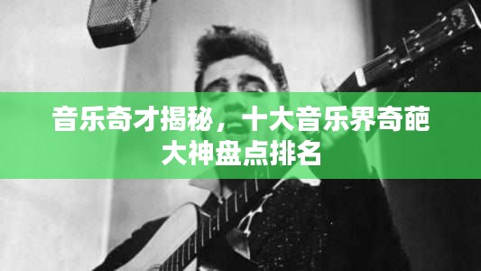 音乐奇才揭秘，十大音乐界奇葩大神盘点排名