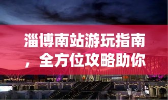 淄博南站游玩指南，全方位攻略助你畅游！