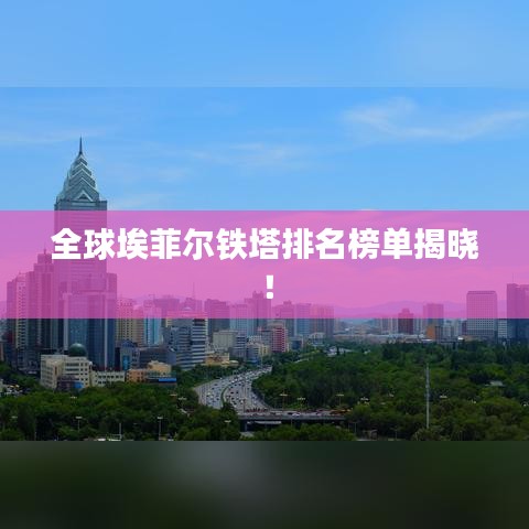 全球埃菲尔铁塔排名榜单揭晓！