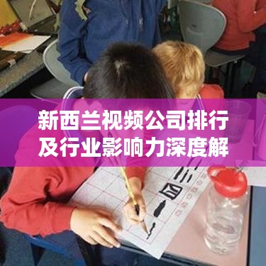 新西兰视频公司排行及行业影响力深度解析