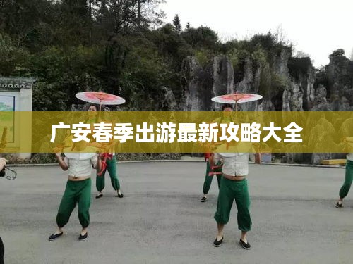 广安春季出游最新攻略大全
