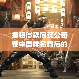 揭秘微软间谍公司在中国排名背后的真相