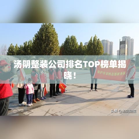 汤阴整装公司排名TOP榜单揭晓！