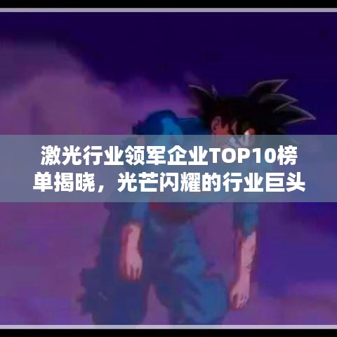 激光行业领军企业TOP10榜单揭晓，光芒闪耀的行业巨头！