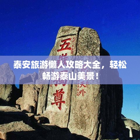 泰安旅游懒人攻略大全，轻松畅游泰山美景！