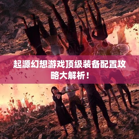 起源幻想游戏顶级装备配置攻略大解析！