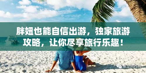 胖妞也能自信出游，独家旅游攻略，让你尽享旅行乐趣！