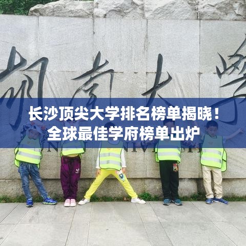 长沙顶尖大学排名榜单揭晓！全球最佳学府榜单出炉
