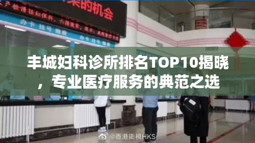 丰城妇科诊所排名TOP10揭晓，专业医疗服务的典范之选